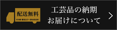 工芸品の納期・お届けについて