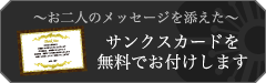 お二人のメッセージを添えたサンクスカードを無料でお付けします